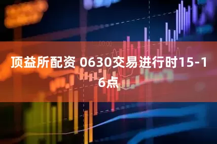 顶益所配资 0630交易进行时15-16点