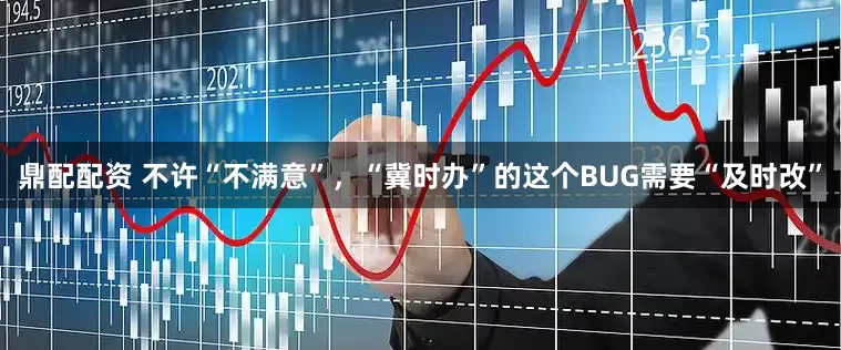 鼎配配资 不许“不满意”，“冀时办”的这个BUG需要“及时改”