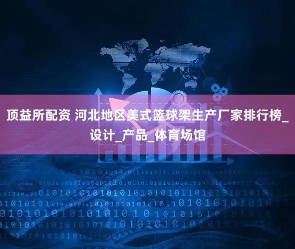 顶益所配资 河北地区美式篮球架生产厂家排行榜_设计_产品_体育场馆