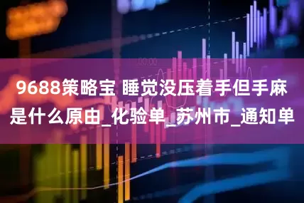 9688策略宝 睡觉没压着手但手麻是什么原由_化验单_苏州市_通知单